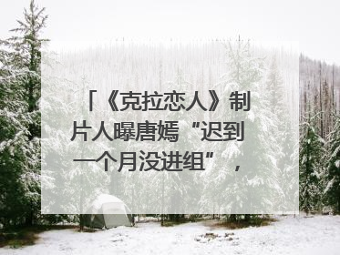 《克拉恋人》制片人曝唐嫣“迟到一个月没进组”，迪丽热巴险些被替换！刚刚，唐嫣方最新发声