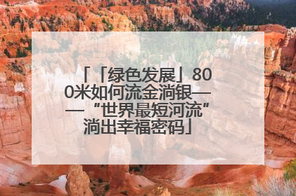「绿色发展」800米如何流金淌银——“世界最短河流”淌出幸福密码