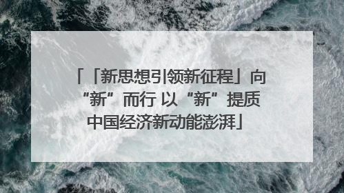 「新思想引领新征程」向“新”而行 以“新”提质 中国经济新动能澎湃