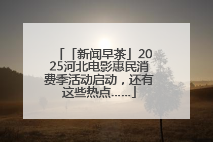 「新闻早茶」2025河北电影惠民消费季活动启动，还有这些热点……
