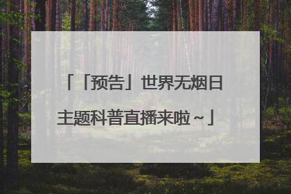 「预告」世界无烟日主题科普直播来啦～