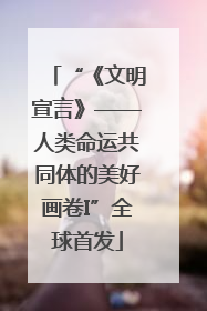 “《文明宣言》——人类命运共同体的美好画卷I”全球首发