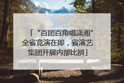 “百团百角唱潇湘”全省竞演在即，省演艺集团开展内部比拼