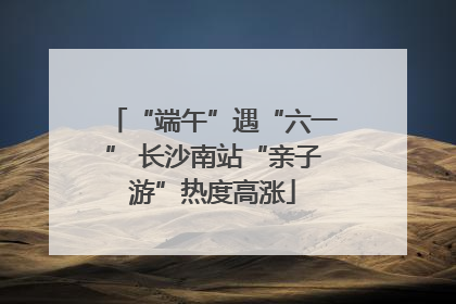 “端午”遇“六一” 长沙南站“亲子游”热度高涨