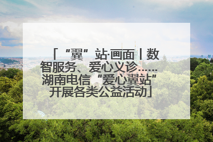 “翼”站·画面丨数智服务、爱心义诊……湖南电信“爱心翼站” 开展各类公益活动