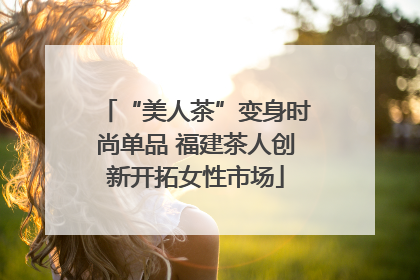 “美人茶”变身时尚单品 福建茶人创新开拓女性市场