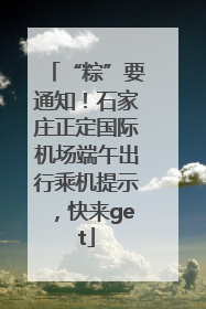 “粽”要通知！石家庄正定国际机场端午出行乘机提示，快来get