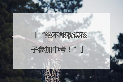 “绝不能耽误孩子参加中考！”