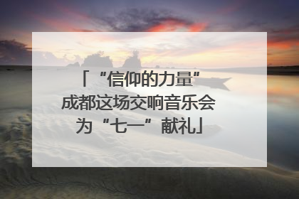“信仰的力量” 成都这场交响音乐会为“七一”献礼