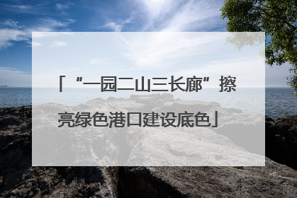 “一园二山三长廊”擦亮绿色港口建设底色