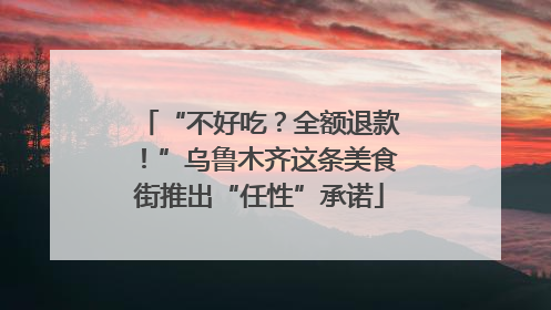 “不好吃？全额退款！”乌鲁木齐这条美食街推出“任性”承诺