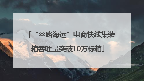 “丝路海运”电商快线集装箱吞吐量突破10万标箱