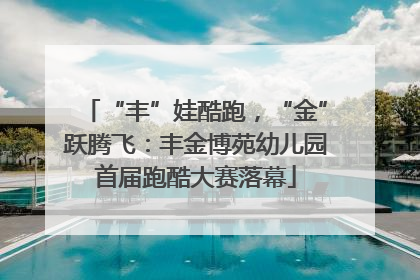 “丰”娃酷跑，“金”跃腾飞：丰金博苑幼儿园首届跑酷大赛落幕