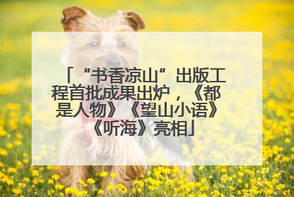 “书香凉山”出版工程首批成果出炉，《都是人物》《望山小语》《听海》亮相