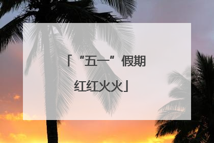 “五一”假期 红红火火