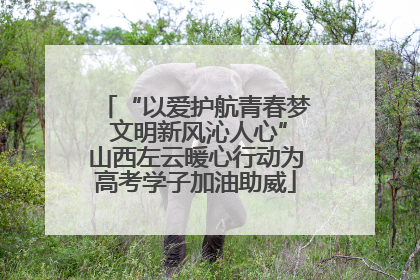 “以爱护航青春梦 文明新风沁人心”山西左云暖心行动为高考学子加油助威