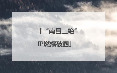 “南昌三绝”IP燃爆破圈