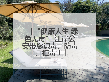 “健康人生 绿色无毒” 江岸公安带您识毒、防毒、拒毒！