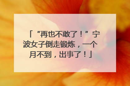 “再也不敢了！”宁波女子倒走锻炼，一个月不到，出事了！