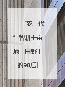 “农二代”智耕千亩地｜田野上的90后