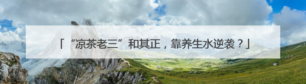 “凉茶老三”和其正，靠养生水逆袭？