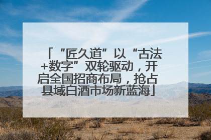 “匠久道”以“古法+数字”双轮驱动，开启全国招商布局，抢占县域白酒市场新蓝海