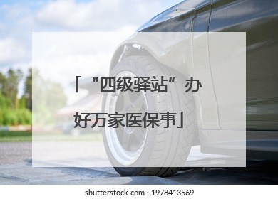 “四级驿站”办好万家医保事