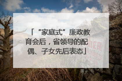 “家庭式”廉政教育会后，省领导的配偶、子女先后表态