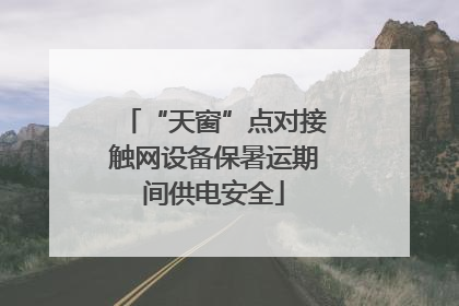 “天窗”点对接触网设备保暑运期间供电安全