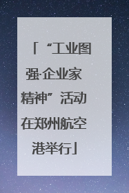 “工业图强·企业家精神”活动在郑州航空港举行