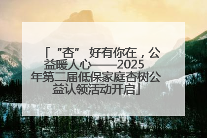 “杏” 好有你在，公益暖人心——2025 年第二届低保家庭杏树公益认领活动开启
