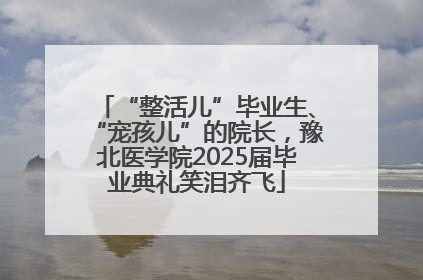 “整活儿”毕业生、“宠孩儿”的院长，豫北医学院2025届毕业典礼笑泪齐飞