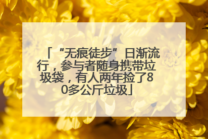 “无痕徒步”日渐流行，参与者随身携带垃圾袋，有人两年捡了80多公斤垃圾