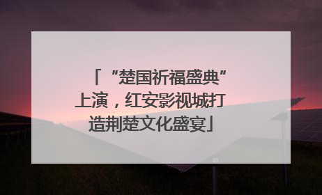 “楚国祈福盛典”上演，红安影视城打造荆楚文化盛宴