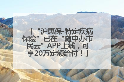 “沪惠保-特定疾病保险”已在“随申办市民云”APP上线，可享20万定额给付！