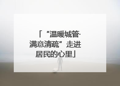 “温暖城管·满意清疏”走进居民的心里