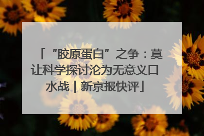 “胶原蛋白”之争：莫让科学探讨沦为无意义口水战｜新京报快评