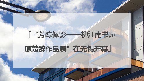 “芳踪佩影——柳江南书屈原楚辞作品展”在无锡开幕