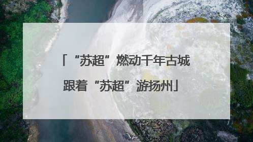 “苏超”燃动千年古城 跟着“苏超”游扬州