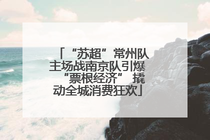 “苏超”常州队主场战南京队引爆“票根经济” 撬动全城消费狂欢