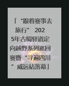 “跟着赛事去旅行” 2025年古蜀驿道定向越野系列巡回赛暨“寻遍四川”威远站落幕