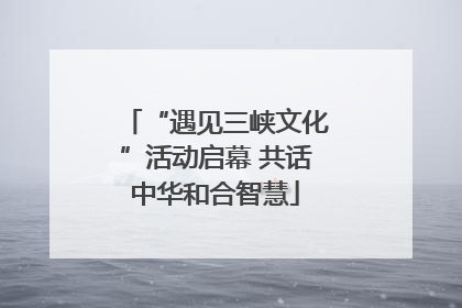 “遇见三峡文化”活动启幕 共话中华和合智慧