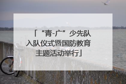 “青-广”少先队入队仪式暨国防教育主题活动举行
