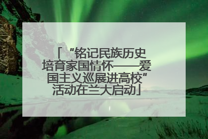 “铭记民族历史 培育家国情怀——爱国主义巡展进高校”活动在兰大启动