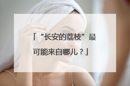 “长安的荔枝”最可能来自哪儿？