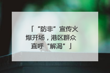 “防非”宣传火爆开场，港区群众直呼“解渴”