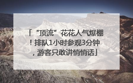 “顶流”花花人气爆棚！排队1小时参观3分钟，游客只敢讲悄悄话