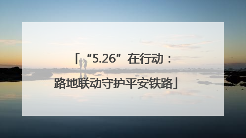 “5.26”在行动：路地联动守护平安铁路