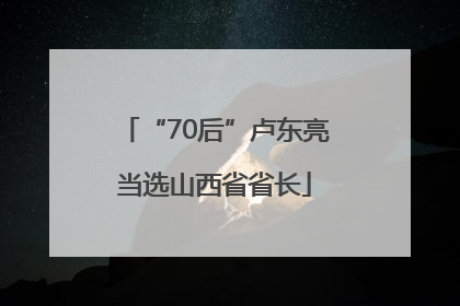 “70后”卢东亮当选山西省省长