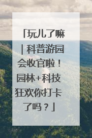 玩儿了嘛｜科普游园会收官啦！园林+科技狂欢你打卡了吗？